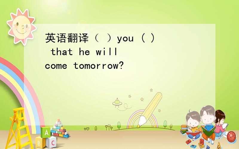 英语翻译（ ）you ( ) that he will come tomorrow?