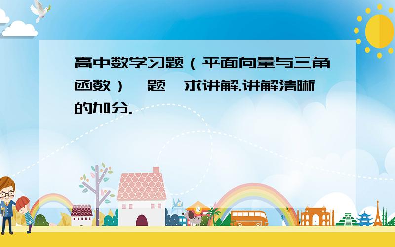 高中数学习题（平面向量与三角函数）一题,求讲解.讲解清晰的加分.