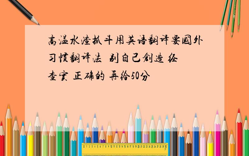 高温水渣抓斗用英语翻译要国外习惯翻译法  别自己创造 经查实 正确的 再给50分