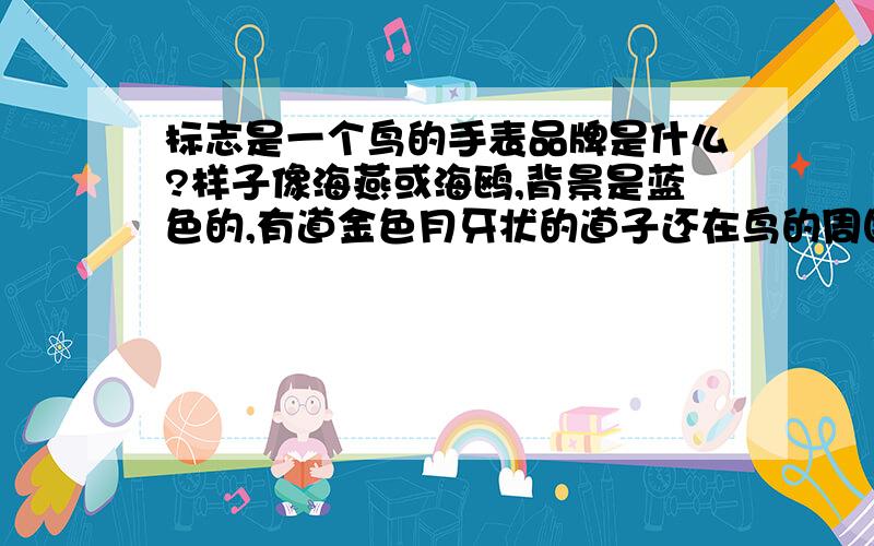 标志是一个鸟的手表品牌是什么?样子像海燕或海鸥,背景是蓝色的,有道金色月牙状的道子还在鸟的周围