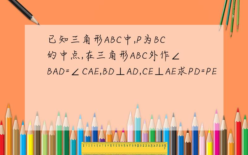 已知三角形ABC中,P为BC的中点,在三角形ABC外作∠BAD=∠CAE,BD⊥AD,CE⊥AE求PD=PE