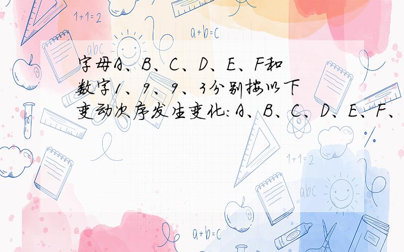 字母A、B、C、D、E、F和数字1、9、9、3分别按以下变动次序发生变化：A、B、C、D、E、F、1、9、9、3 （原来） B、C、D、E、F、A、9、9、3、1 （第一次变动） C、D、E、F、A、B、9、3、1、9 （第二