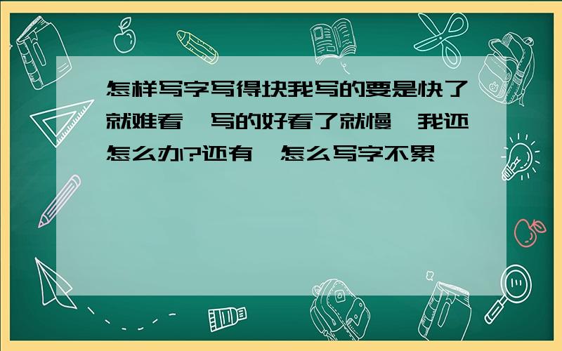 怎样写字写得块我写的要是快了就难看,写的好看了就慢,我还怎么办?还有,怎么写字不累