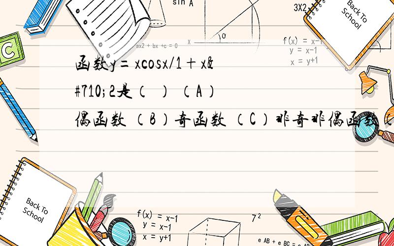 函数y=xcosx/1+xˆ2是（ ） （A）偶函数 （B）奇函数 （C）非奇非偶函数（D）既是奇函数又是偶函数