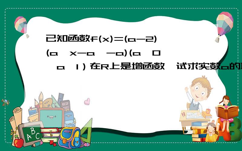 已知函数f(x)=(a-2)(a^x-a^-a)(a＞0,a≠1）在R上是增函数,试求实数a的取值范围