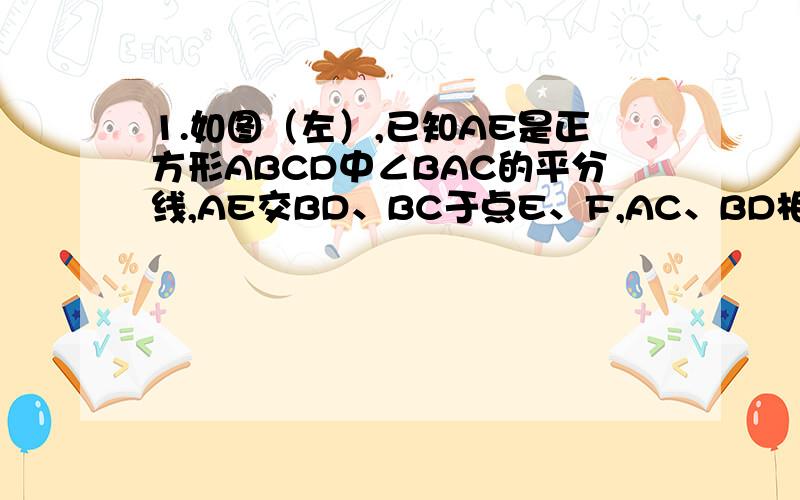 1.如图（左）,已知AE是正方形ABCD中∠BAC的平分线,AE交BD、BC于点E、F,AC、BD相交于点O.求证：OF＝CE.2.如图（右）,点E、F分别是正方形ABCD的边CD和AD的中点,BE和CF交于点P.求证：AP＝AB.第一题：证明