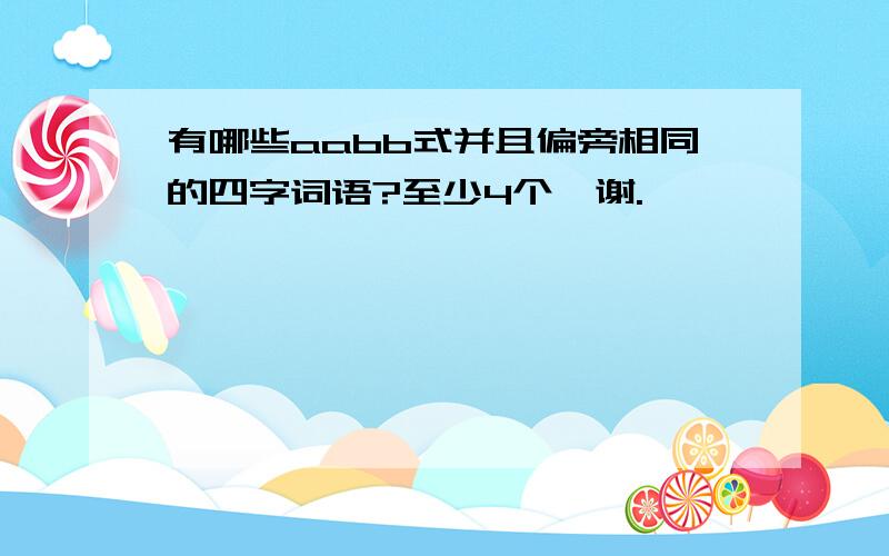 有哪些aabb式并且偏旁相同的四字词语?至少4个,谢.