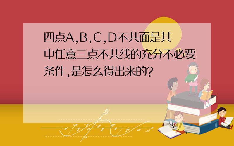 四点A,B,C,D不共面是其中任意三点不共线的充分不必要条件,是怎么得出来的?