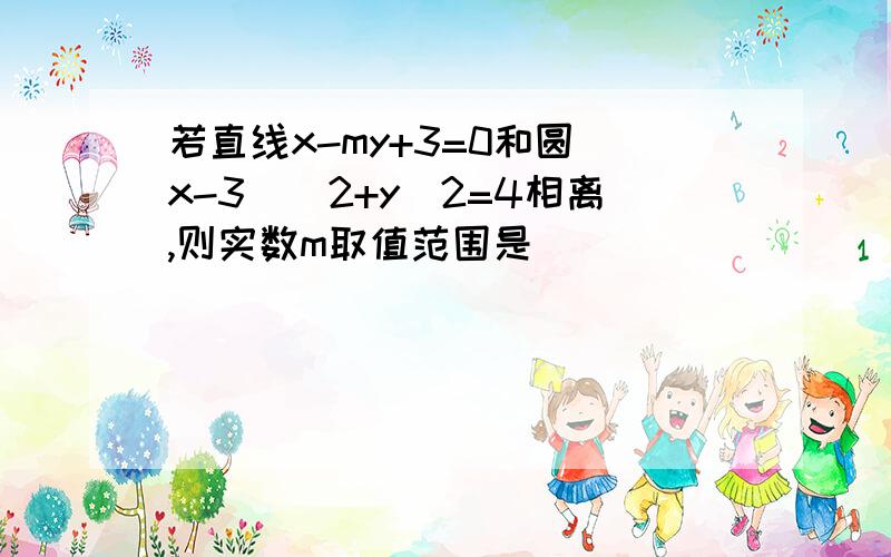 若直线x-my+3=0和圆(x-3)^2+y^2=4相离,则实数m取值范围是