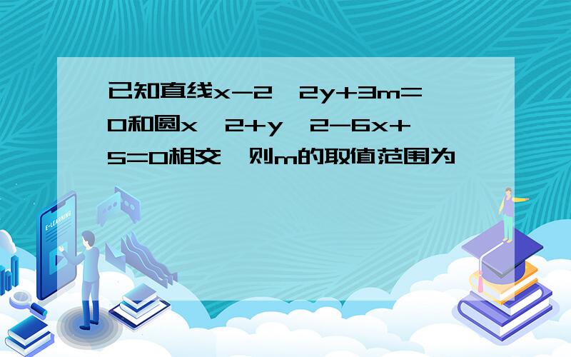 已知直线x-2√2y+3m=0和圆x^2+y^2-6x+5=0相交,则m的取值范围为