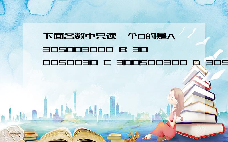 下面各数中只读一个0的是A 305003000 B 300050030 C 300500300 D 305030000