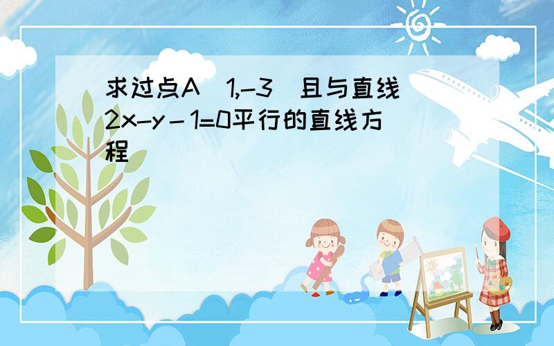 求过点A（1,-3）且与直线2x-y－1=0平行的直线方程