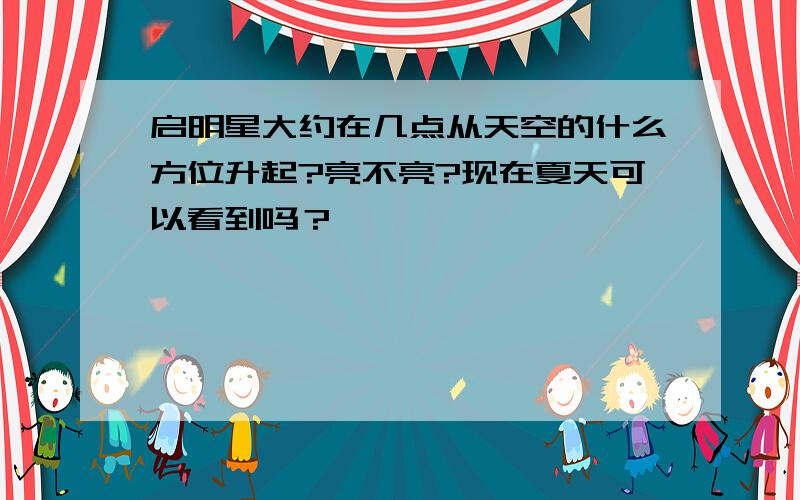 启明星大约在几点从天空的什么方位升起?亮不亮?现在夏天可以看到吗？