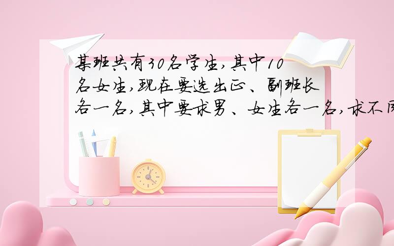 某班共有30名学生,其中10名女生,现在要选出正、副班长各一名,其中要求男、女生各一名,求不同的选法总数