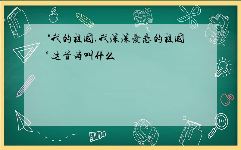 “我的祖国,我深深爱恋的祖国”这首诗叫什么