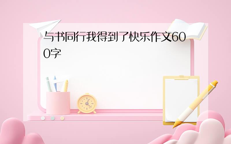 与书同行我得到了快乐作文600字