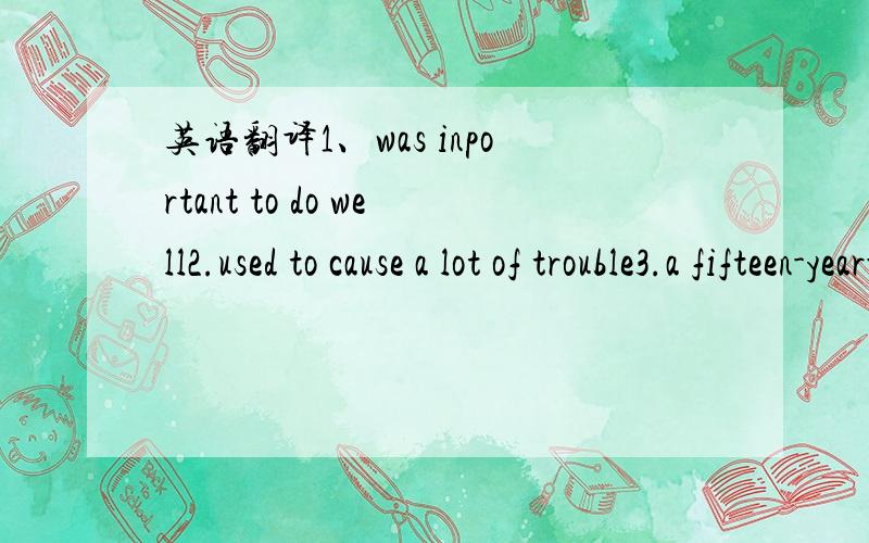 英语翻译1、was inportant to do well2.used to cause a lot of trouble3.a fifteen-year-old boy7.a problem child8.a recent conversation