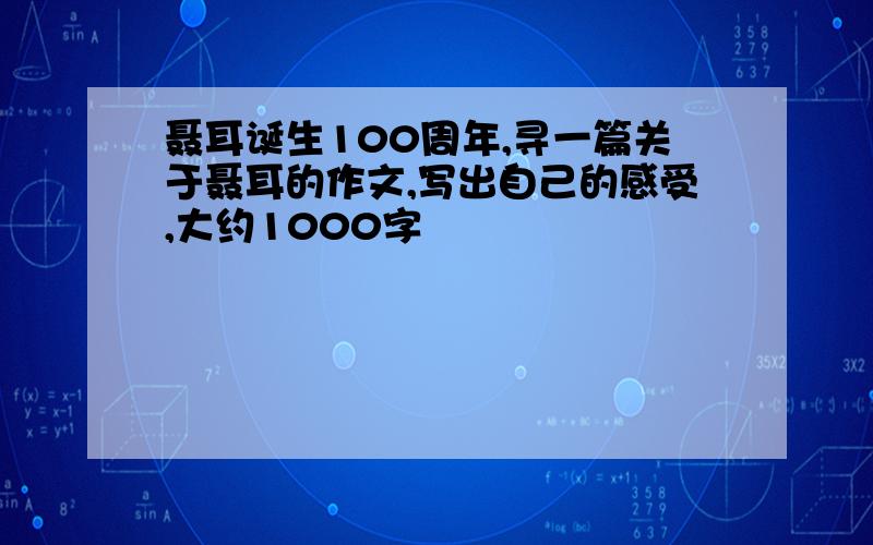 聂耳诞生100周年,寻一篇关于聂耳的作文,写出自己的感受,大约1000字