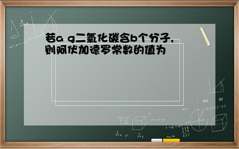 若a g二氧化碳含b个分子,则阿伏加德罗常数的值为