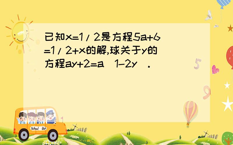 已知x=1/2是方程5a+6=1/2+x的解,球关于y的方程ay+2=a（1-2y）.