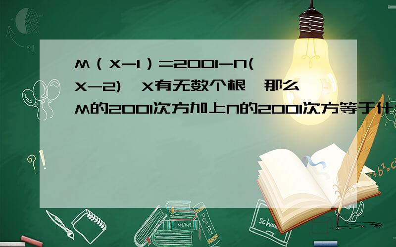 M（X-1）=2001-N(X-2),X有无数个根,那么M的2001次方加上N的2001次方等于什么?