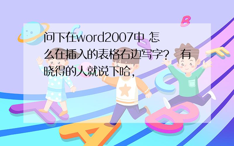 问下在word2007中 怎么在插入的表格右边写字?　有晓得的人就说下哈,