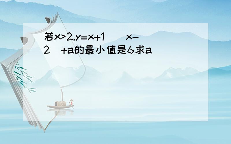 若x>2,y=x+1\(x-2)+a的最小值是6求a