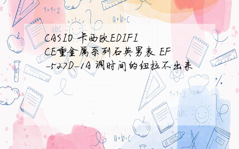 CASIO 卡西欧EDIFICE重金属系列石英男表 EF-527D-1A 调时间的纽拉不出来