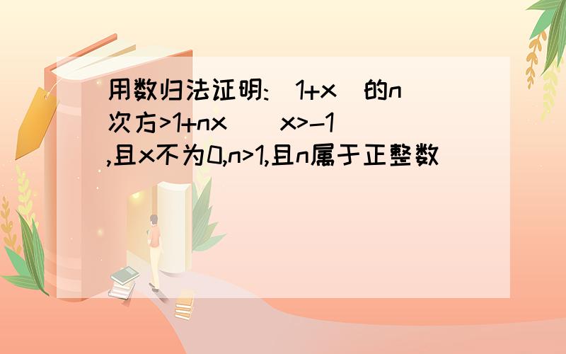 用数归法证明:(1+x)的n次方>1+nx ( x>-1,且x不为0,n>1,且n属于正整数)