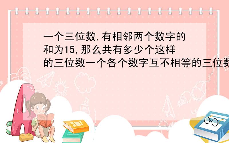 一个三位数,有相邻两个数字的和为15,那么共有多少个这样的三位数一个各个数字互不相等的三位数不含数字0,且数字和为8,这样的三位数共有多少个?