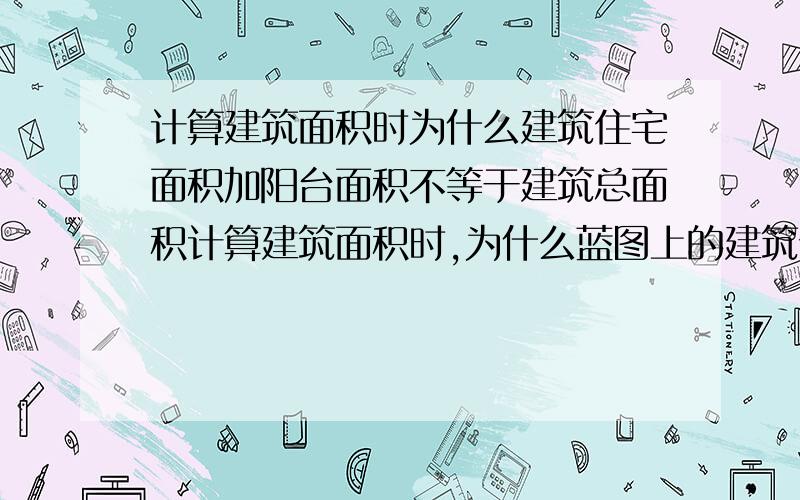 计算建筑面积时为什么建筑住宅面积加阳台面积不等于建筑总面积计算建筑面积时,为什么蓝图上的建筑住宅面积加阳台面积不等于建筑总面积