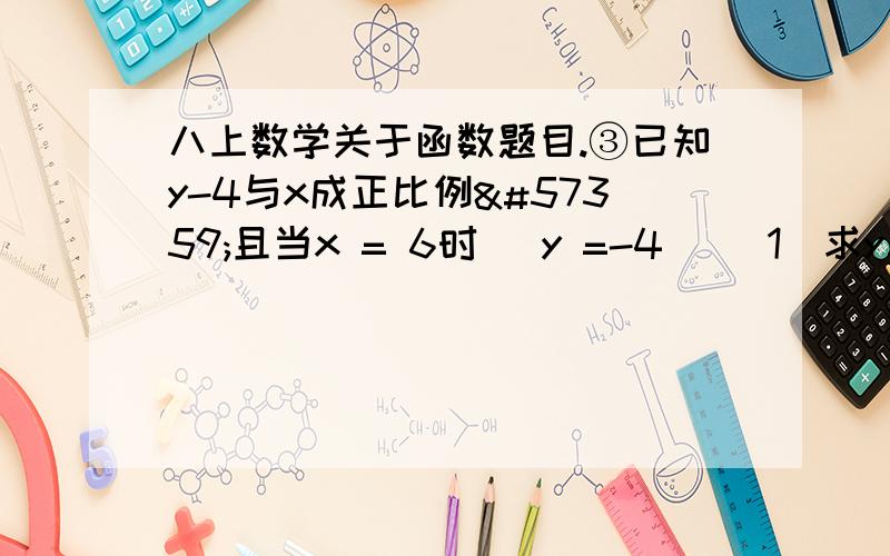 八上数学关于函数题目.③已知y-4与x成正比例且当x = 6时 y =-4 1求y与x的函数关系式 2画出①中函数的图象 3设点P在y轴上,①中