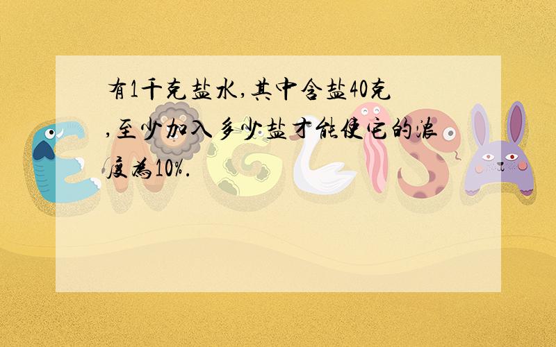 有1千克盐水,其中含盐40克,至少加入多少盐才能使它的浓度为10%.