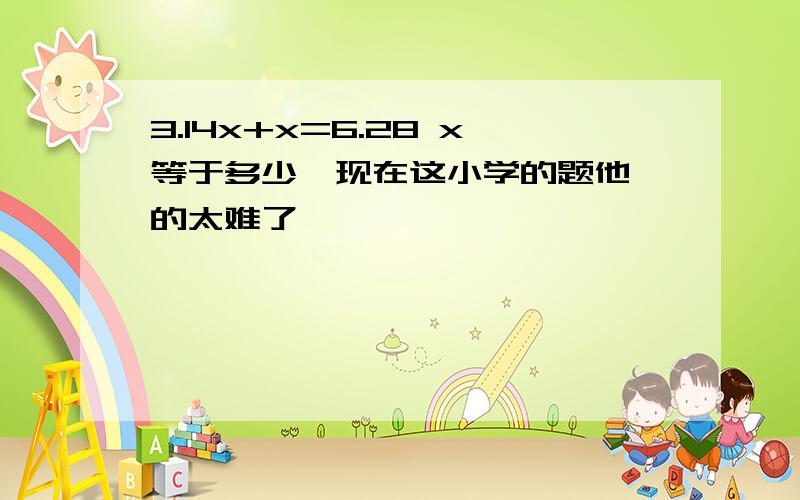 3.14x+x=6.28 x等于多少,现在这小学的题他喵的太难了