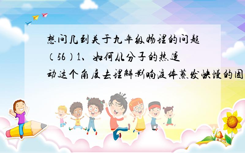 想问几到关于九年级物理的问题（56）1、如何从分子的热运动这个角度去理解影响液体蒸发快慢的因素2、如何判断一种物质的密度比空气大还是比空气小？