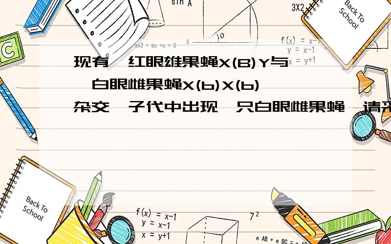 现有一红眼雄果蝇X(B)Y与一白眼雌果蝇X(b)X(b)杂交,子代中出现一只白眼雌果蝇,请采用两种方法判断这只白眼雌果蝇的出现是由于缺失造成的,还是由基因突变引起的.