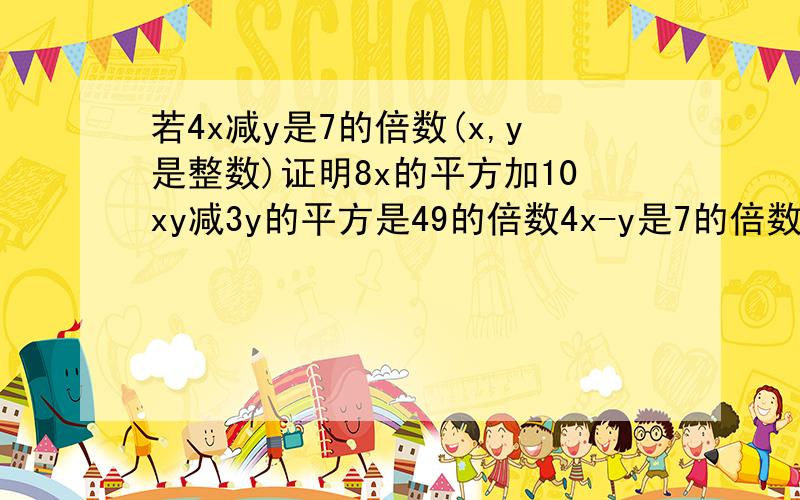 若4x减y是7的倍数(x,y是整数)证明8x的平方加10xy减3y的平方是49的倍数4x-y是7的倍数,2(2x+3y)=4x+6y=(4x-y)+7y也是7的倍数,因为2与7互质,所以2x+3y也是7的倍数.8x^2+10xy-3y^2=(4x-y)(2x+3y)是49的倍数.但不理解