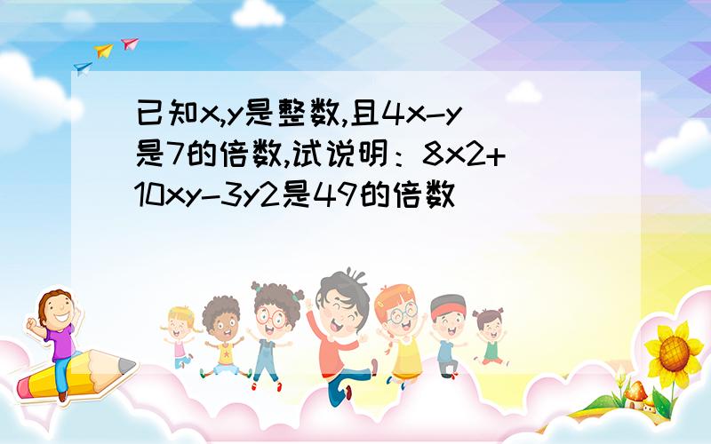 已知x,y是整数,且4x-y是7的倍数,试说明：8x2+10xy-3y2是49的倍数