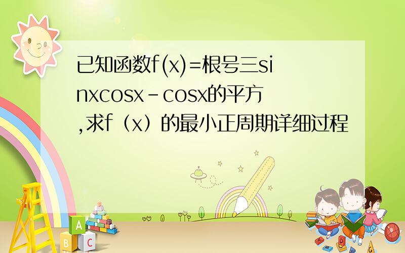 已知函数f(x)=根号三sinxcosx-cosx的平方,求f（x）的最小正周期详细过程