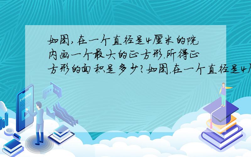 如图,在一个直径是4厘米的院内画一个最大的正方形.所得正方形的面积是多少?如图，在一个直径是4厘米的院内画一个最大的正方形。所得正方形的面积是多少？