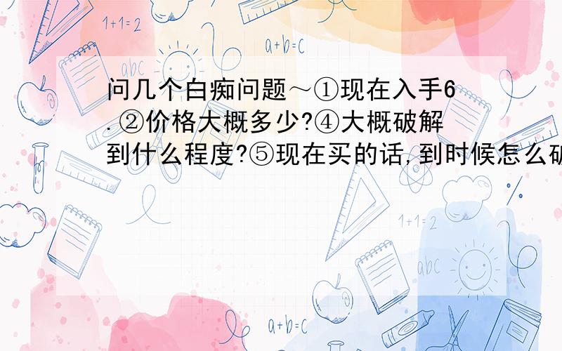 问几个白痴问题～①现在入手6.②价格大概多少?④大概破解到什么程度?⑤现在买的话,到时候怎么破解?⑥淘宝上的货怎么样?