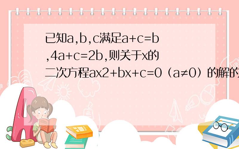 已知a,b,c满足a+c=b,4a+c=2b,则关于x的二次方程ax2+bx+c=0（a≠0）的解的情况为（　　） A 、x1=1,x2=2B 、x1=-1,x2=-2C 、方程的解与a,b的取值有关D 、方程的解与a,b,c的取值有关