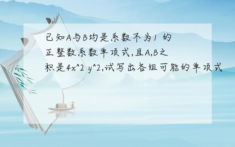 已知A与B均是系数不为1 的正整数系数单项式,且A,B之积是4x^2 y^2,试写出各组可能的单项式