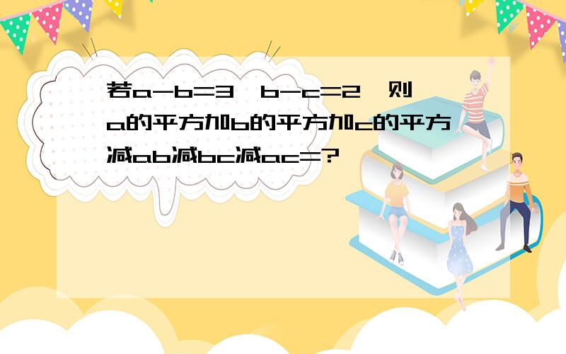 若a-b=3,b-c=2,则a的平方加b的平方加c的平方减ab减bc减ac=?