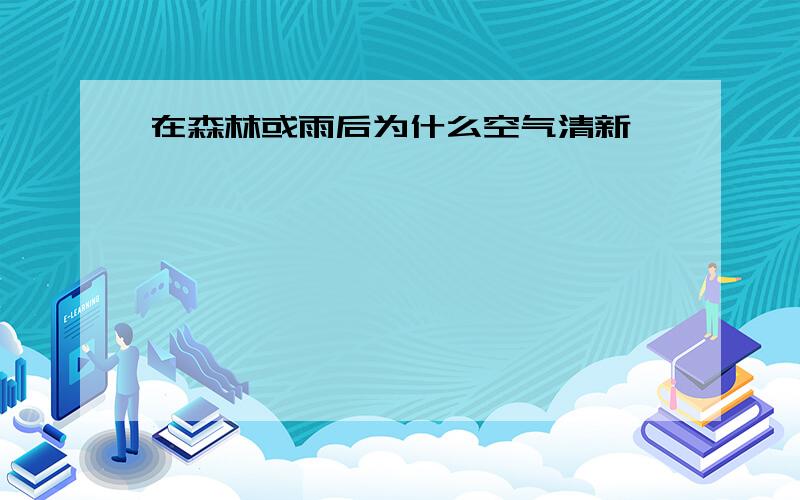 在森林或雨后为什么空气清新