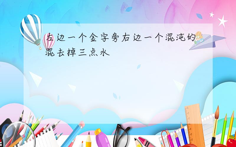 左边一个金字旁右边一个混沌的混去掉三点水