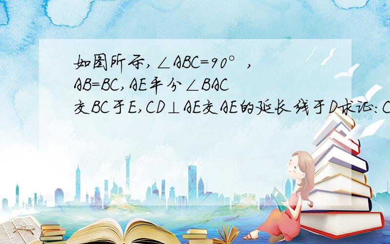 如图所示,∠ABC=90°,AB=BC,AE平分∠BAC交BC于E,CD⊥AE交AE的延长线于D求证：CD=二分之一AE