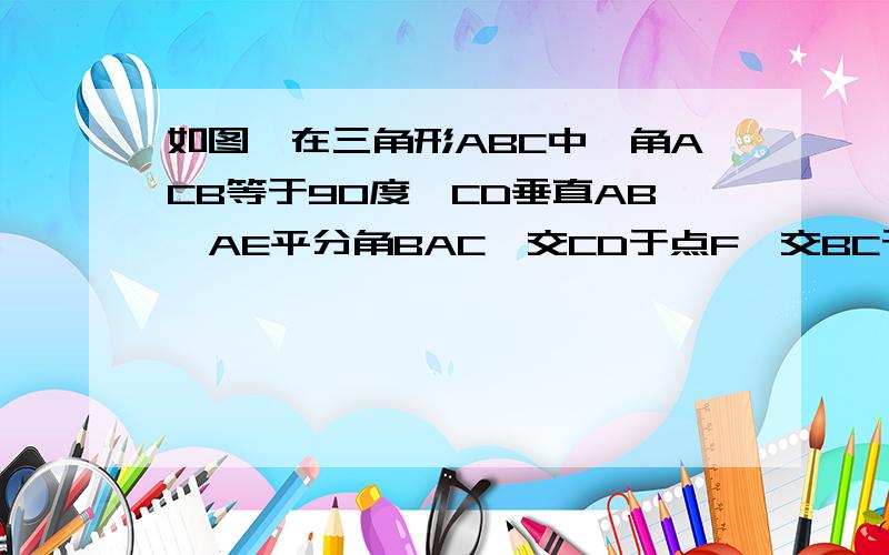 如图,在三角形ABC中,角ACB等于90度,CD垂直AB,AE平分角BAC,交CD于点F,交BC于点E .1求证三角形ACD全等三角形CBD 2若AD等于3倍根3,BD等于根3,求CD和DF的长各是多少 X立方减2X平方Y加XY平方