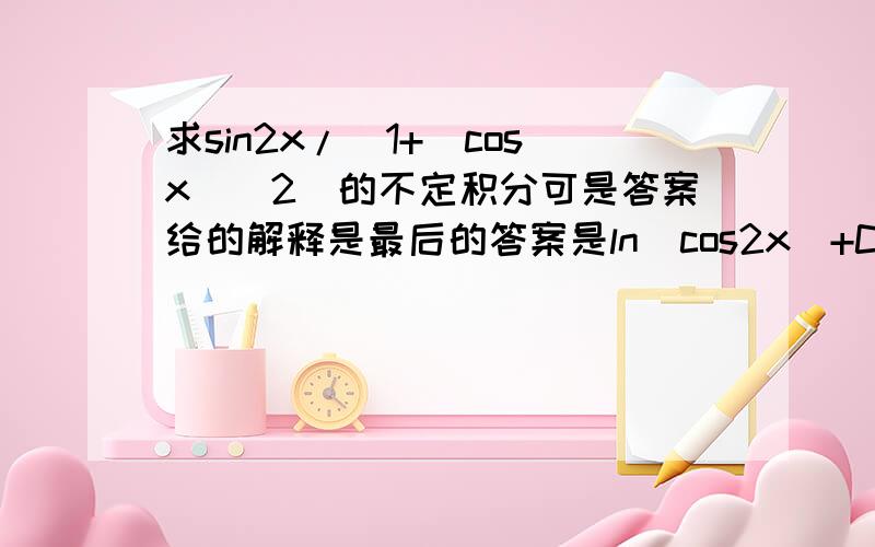 求sin2x/(1+(cosx)^2)的不定积分可是答案给的解释是最后的答案是ln|cos2x|+C，是不是答案错了啊？