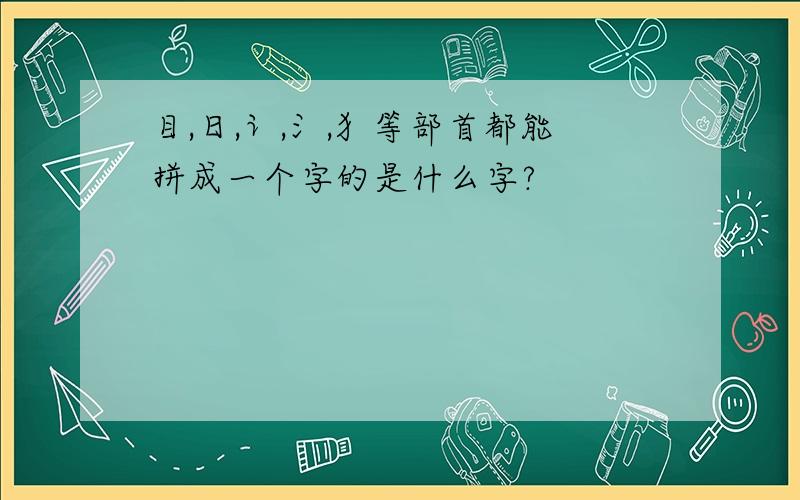 目,日,讠,氵,犭等部首都能拼成一个字的是什么字?